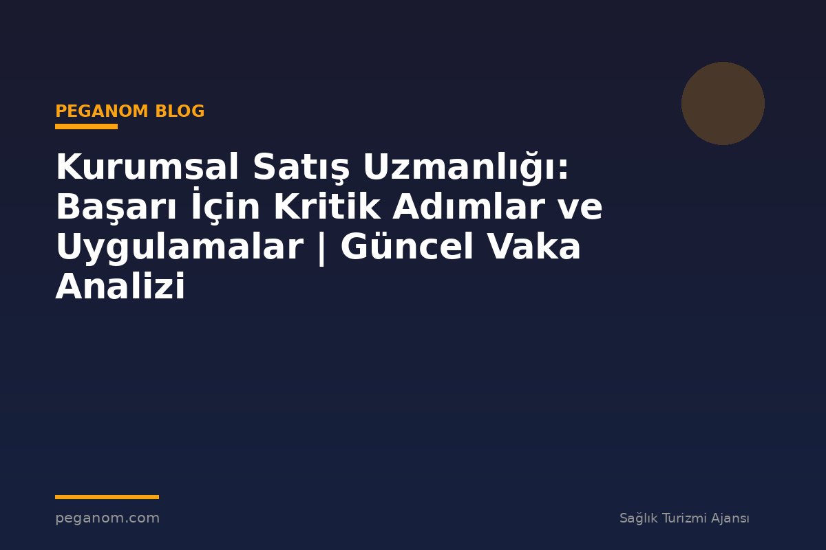 Kurumsal Satış Uzmanlığı: Başarı İçin Kritik Adımlar ve Uygulamalar | Güncel Vaka Analizi