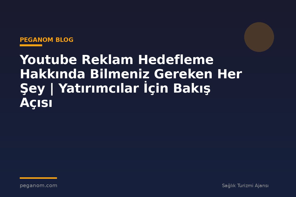 Youtube Reklam Hedefleme Hakkında Bilmeniz Gereken Her Şey | Yatırımcılar İçin Bakış Açısı