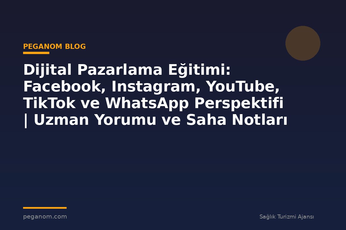 Dijital Pazarlama Eğitimi: Facebook, Instagram, YouTube, TikTok ve WhatsApp Perspektifi | Uzman Yorumu ve Saha Notları