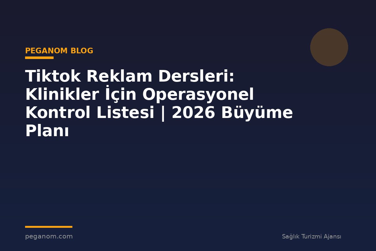 Tiktok Reklam Dersleri: Klinikler İçin Operasyonel Kontrol Listesi | 2026 Büyüme Planı