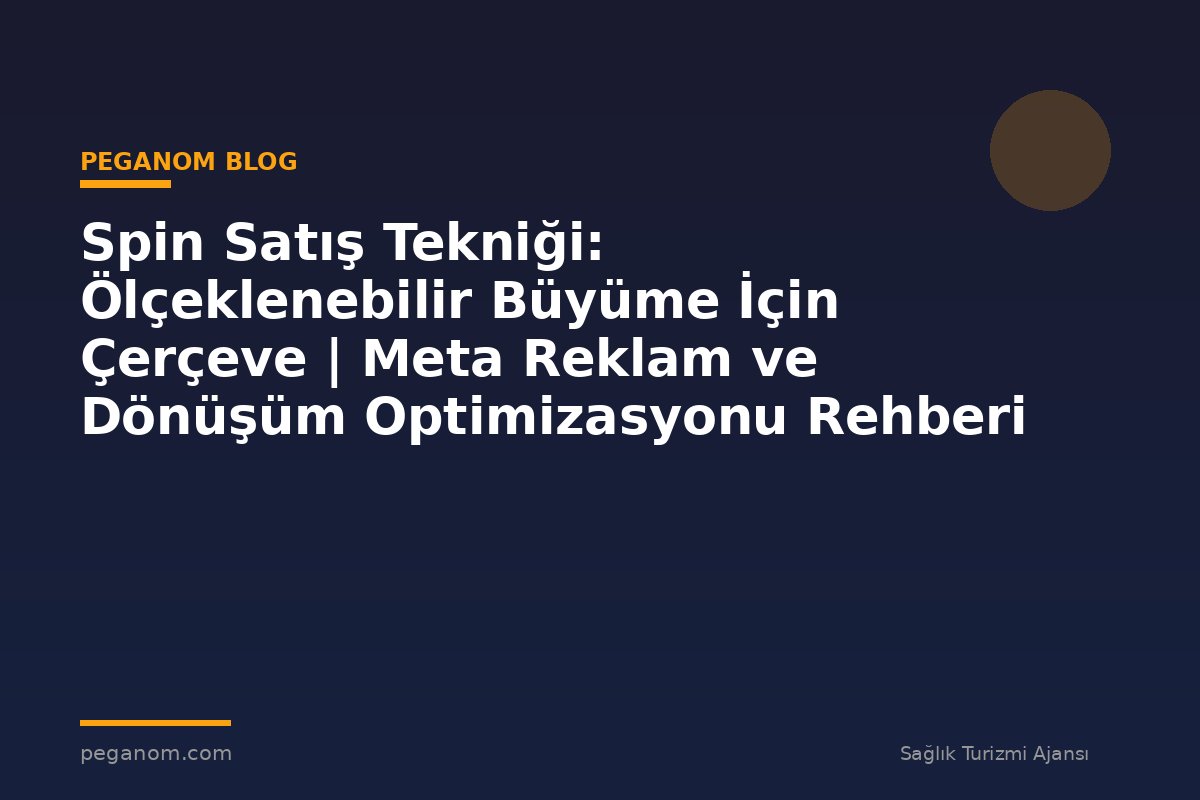 Spin Satış Tekniği: Ölçeklenebilir Büyüme İçin Çerçeve | Meta Reklam ve Dönüşüm Optimizasyonu Rehberi