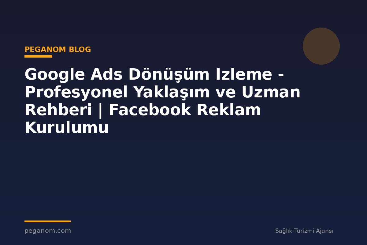 Google Ads Dönüşüm Izleme - Profesyonel Yaklaşım ve Uzman Rehberi | Facebook Reklam Kurulumu