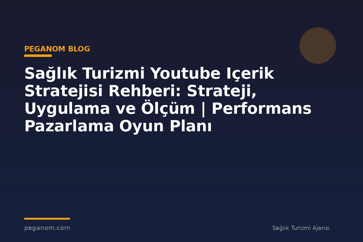 Sağlık Turizmi Youtube Içerik Stratejisi Rehberi: Strateji, Uygulama ve Ölçüm | Performans Pazarlama Oyun Planı