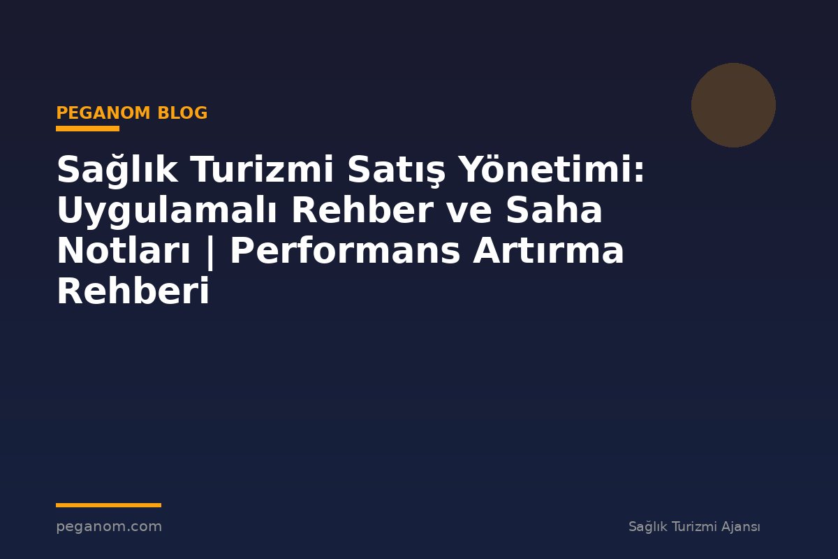 Sağlık Turizmi Satış Yönetimi: Uygulamalı Rehber ve Saha Notları | Performans Artırma Rehberi