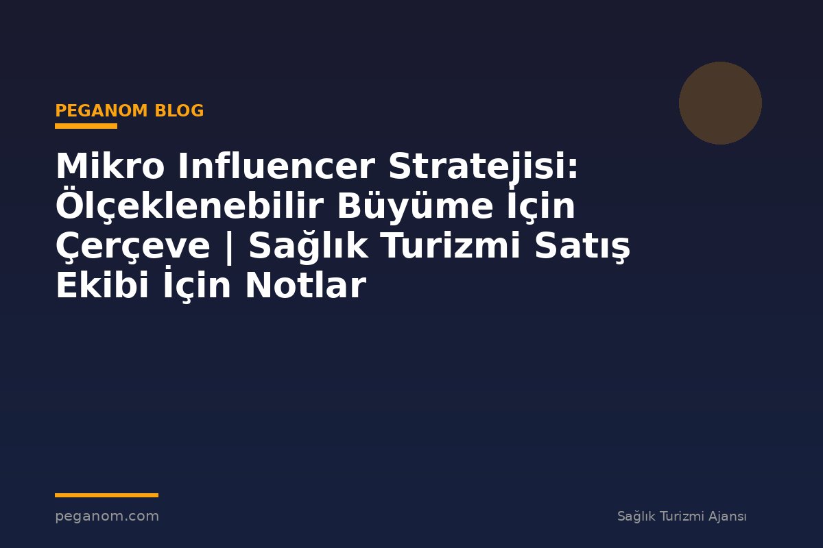 Mikro Influencer Stratejisi: Ölçeklenebilir Büyüme İçin Çerçeve | Sağlık Turizmi Satış Ekibi İçin Notlar