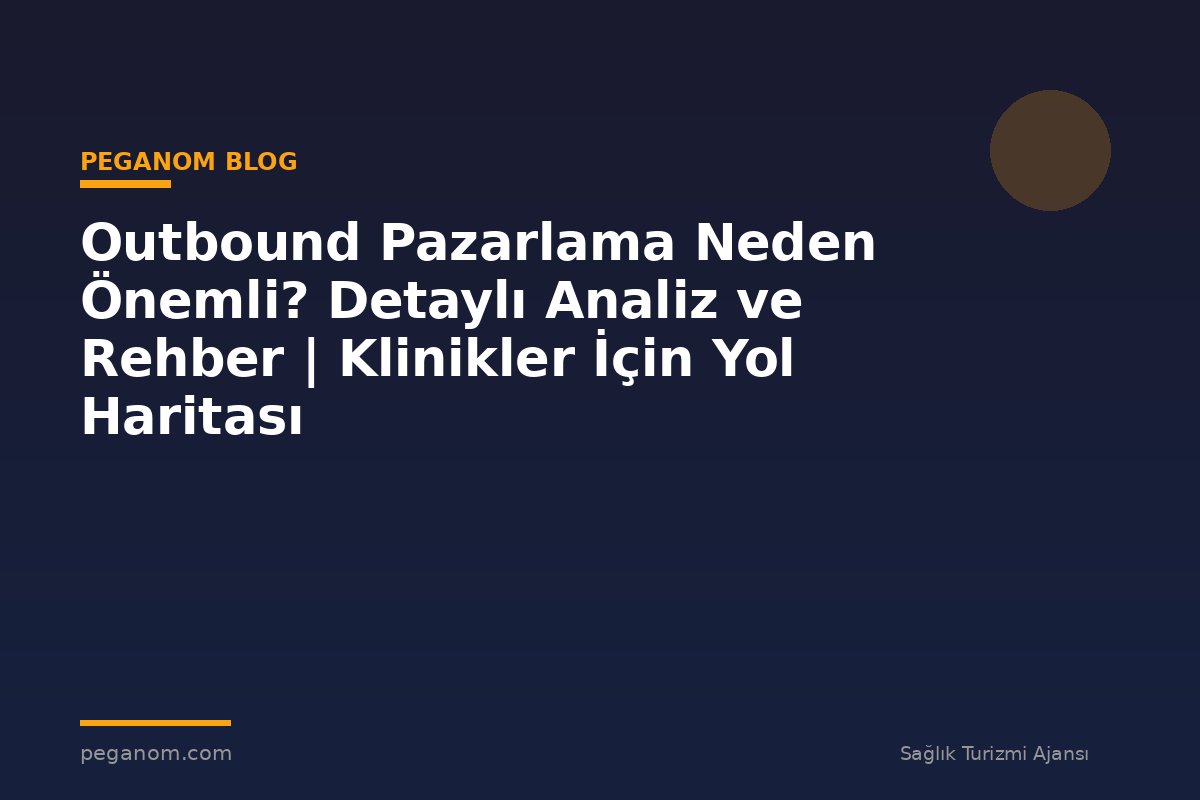 Outbound Pazarlama Neden Önemli? Detaylı Analiz ve Rehber | Klinikler İçin Yol Haritası