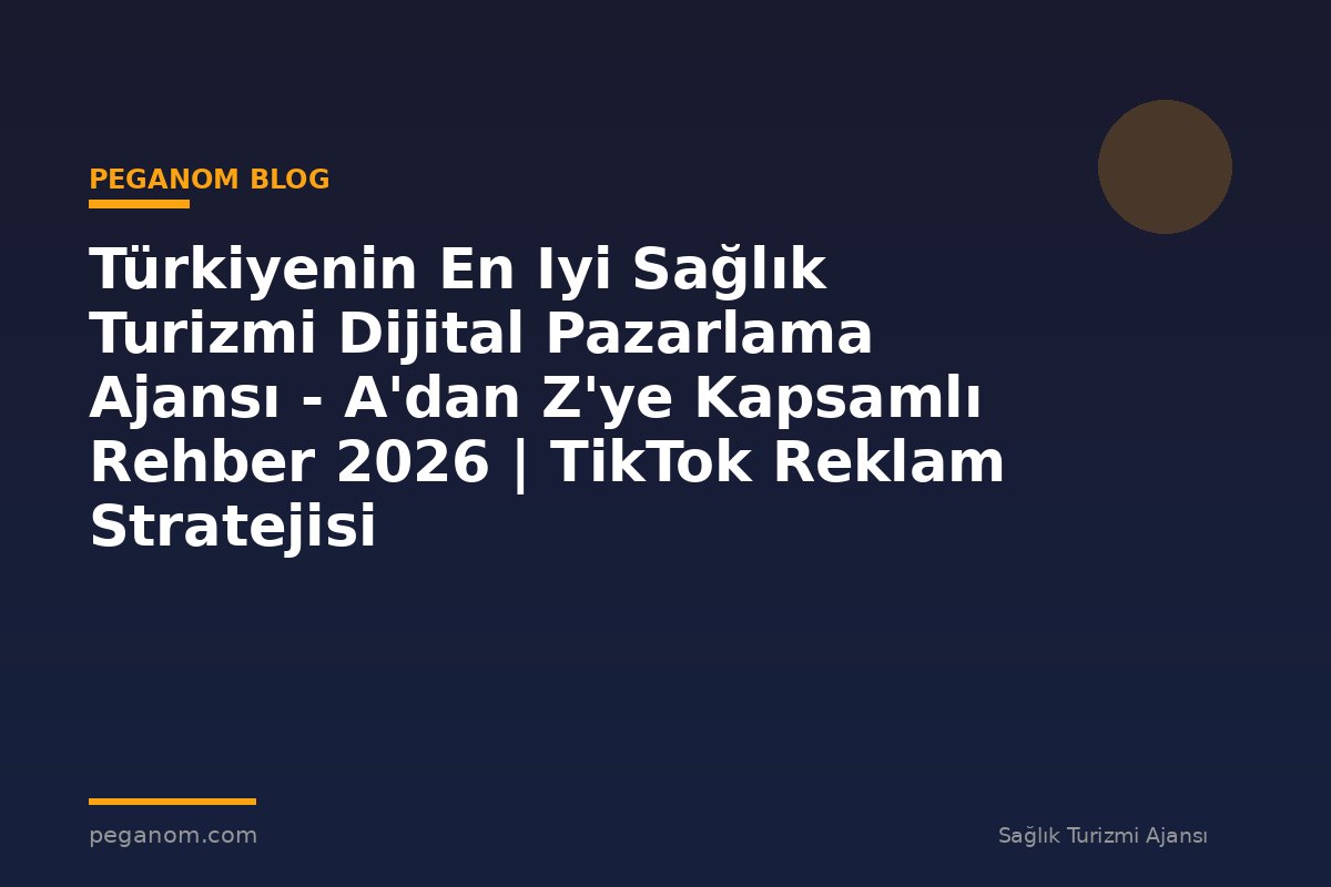 Türkiyenin En Iyi Sağlık Turizmi Dijital Pazarlama Ajansı - A'dan Z'ye Kapsamlı Rehber 2026 | TikTok Reklam Stratejisi