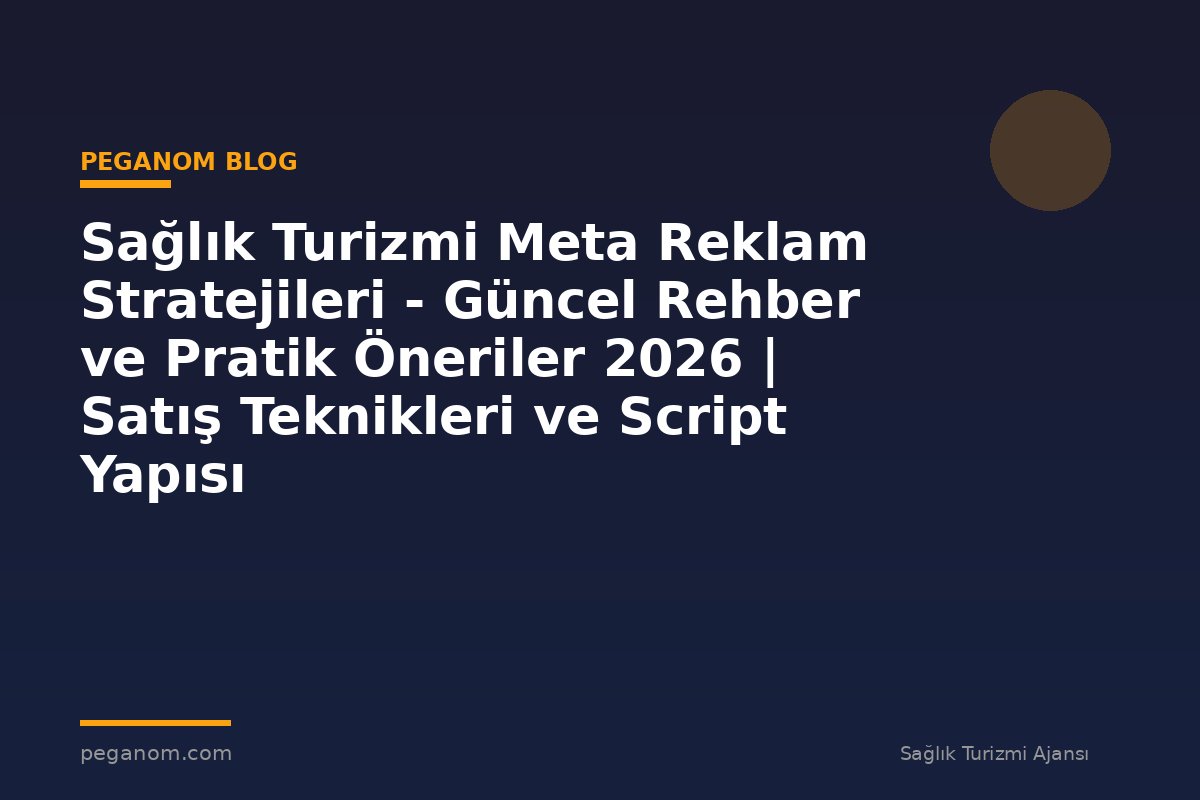 Sağlık Turizmi Meta Reklam Stratejileri - Güncel Rehber ve Pratik Öneriler 2026 | Satış Teknikleri ve Script Yapısı