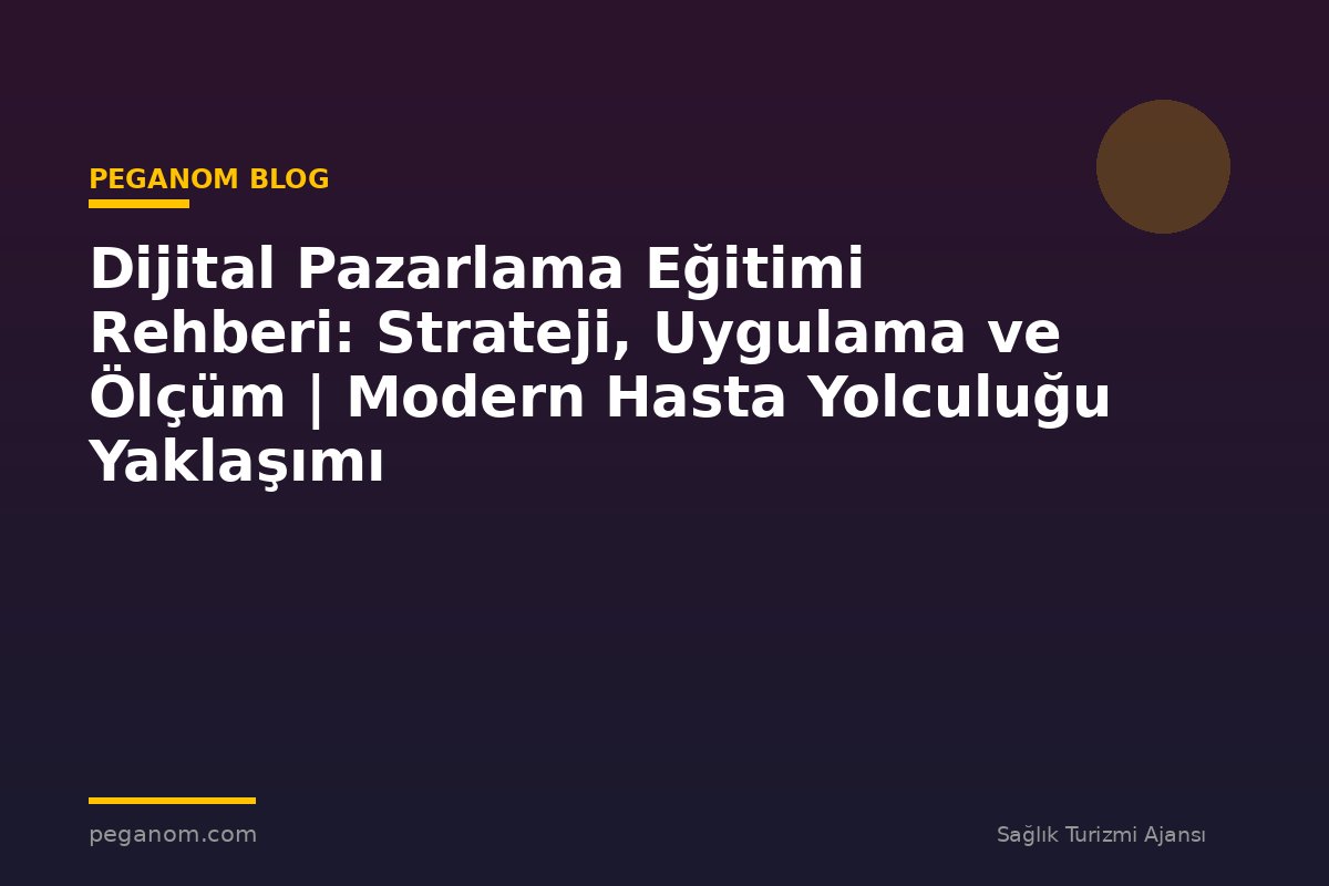 Dijital Pazarlama Eğitimi Rehberi: Strateji, Uygulama ve Ölçüm | Modern Hasta Yolculuğu Yaklaşımı