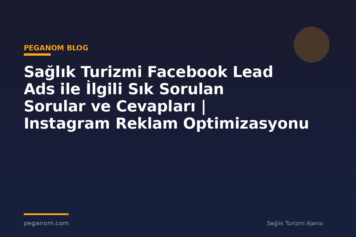 Sağlık Turizmi Facebook Lead Ads ile İlgili Sık Sorulan Sorular ve Cevapları | Instagram Reklam Optimizasyonu