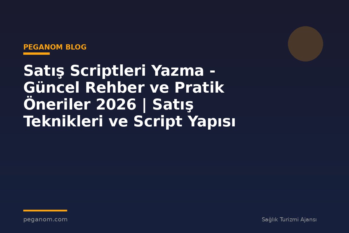 Satış Scriptleri Yazma - Güncel Rehber ve Pratik Öneriler 2026 | Satış Teknikleri ve Script Yapısı