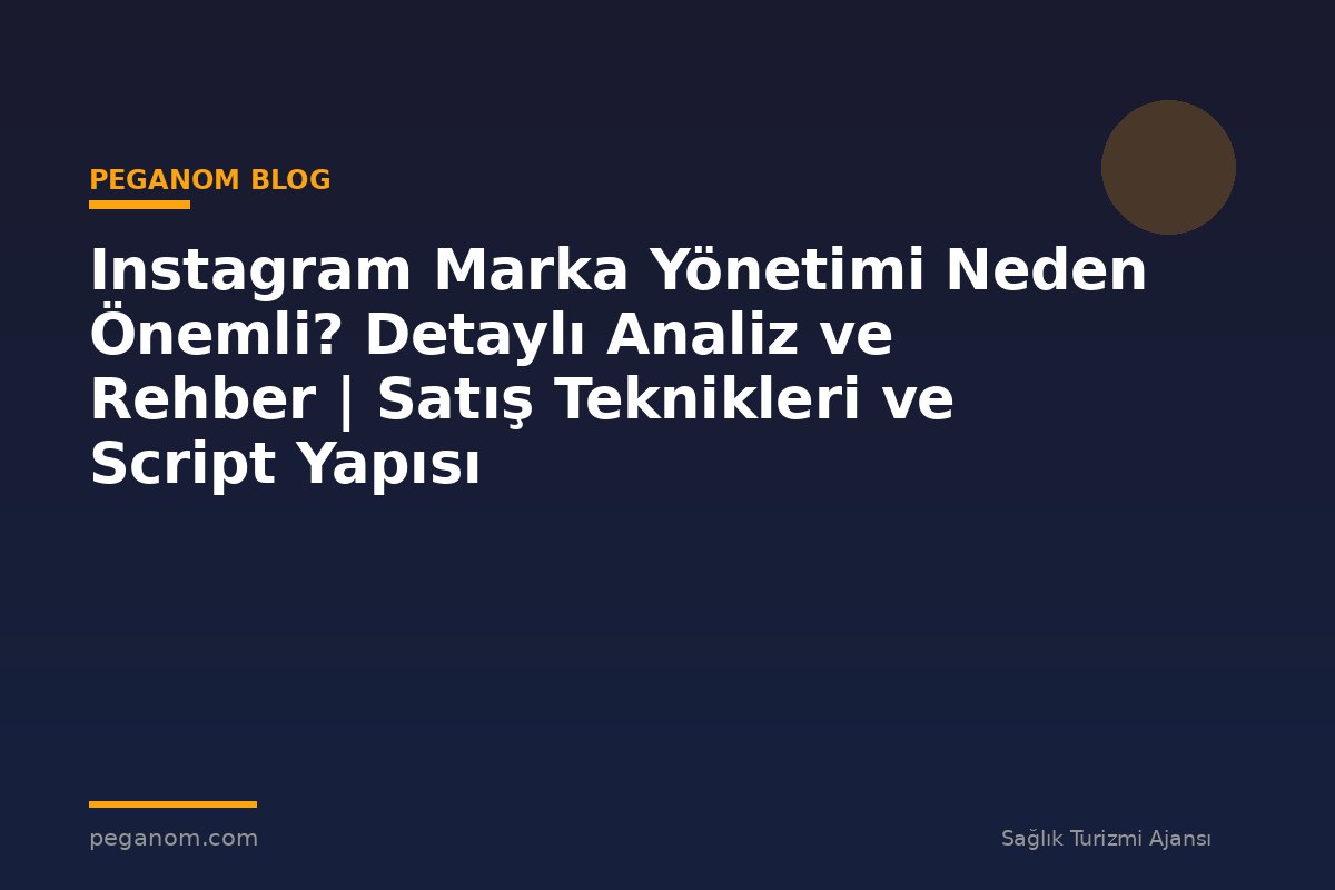 Instagram Marka Yönetimi Neden Önemli? Detaylı Analiz ve Rehber | Satış Teknikleri ve Script Yapısı