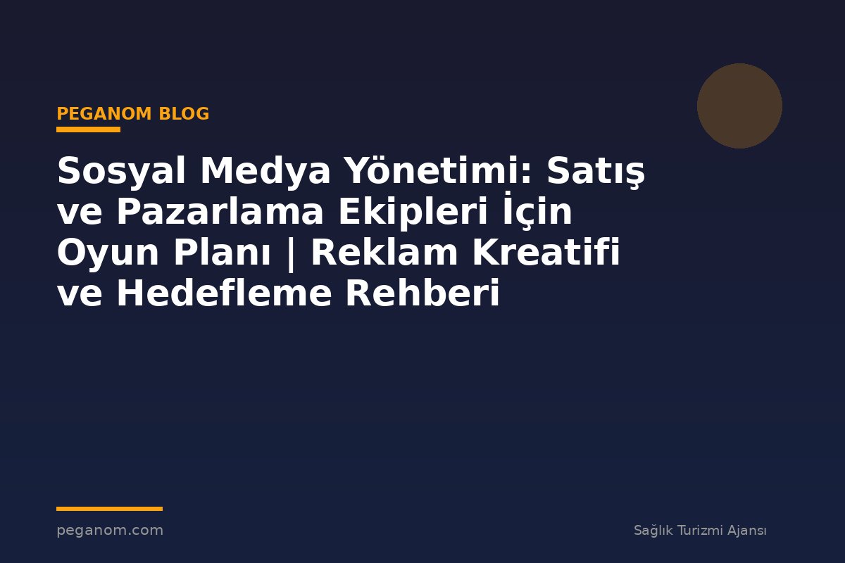 Sosyal Medya Yönetimi: Satış ve Pazarlama Ekipleri İçin Oyun Planı | Reklam Kreatifi ve Hedefleme Rehberi