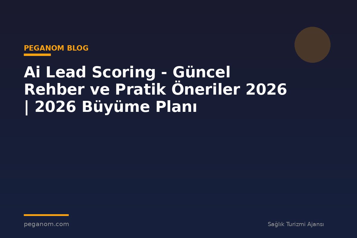 Ai Lead Scoring - Güncel Rehber ve Pratik Öneriler 2026 | 2026 Büyüme Planı