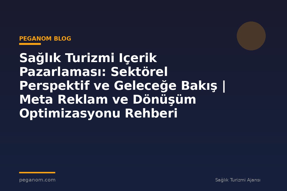 Sağlık Turizmi Içerik Pazarlaması: Sektörel Perspektif ve Geleceğe Bakış | Meta Reklam ve Dönüşüm Optimizasyonu Rehberi