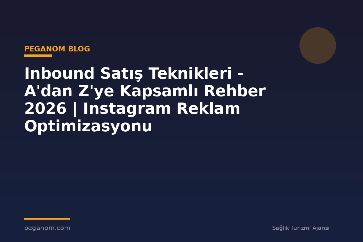 Inbound Satış Teknikleri - A'dan Z'ye Kapsamlı Rehber 2026 | Instagram Reklam Optimizasyonu