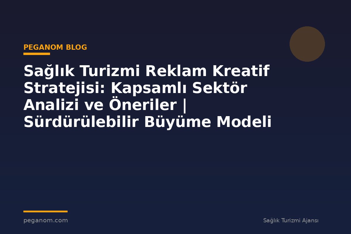 Sağlık Turizmi Reklam Kreatif Stratejisi: Kapsamlı Sektör Analizi ve Öneriler | Sürdürülebilir Büyüme Modeli