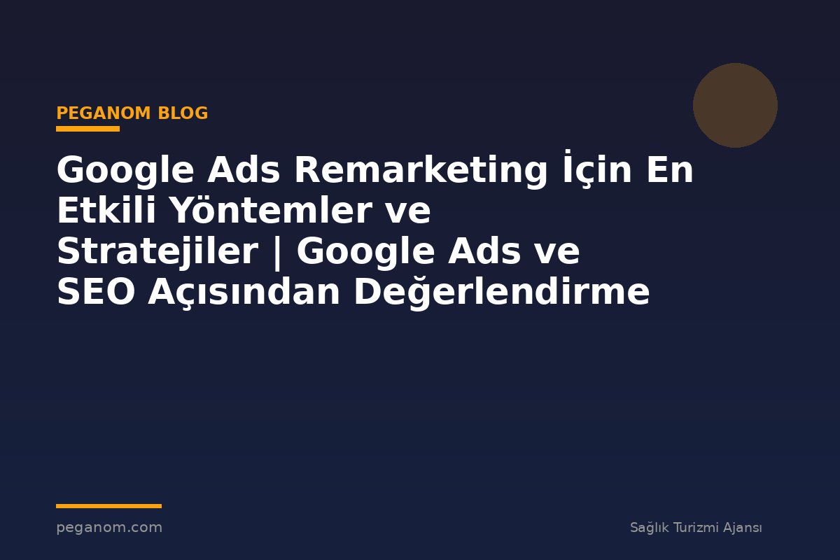 Google Ads Remarketing İçin En Etkili Yöntemler ve Stratejiler | Google Ads ve SEO Açısından Değerlendirme