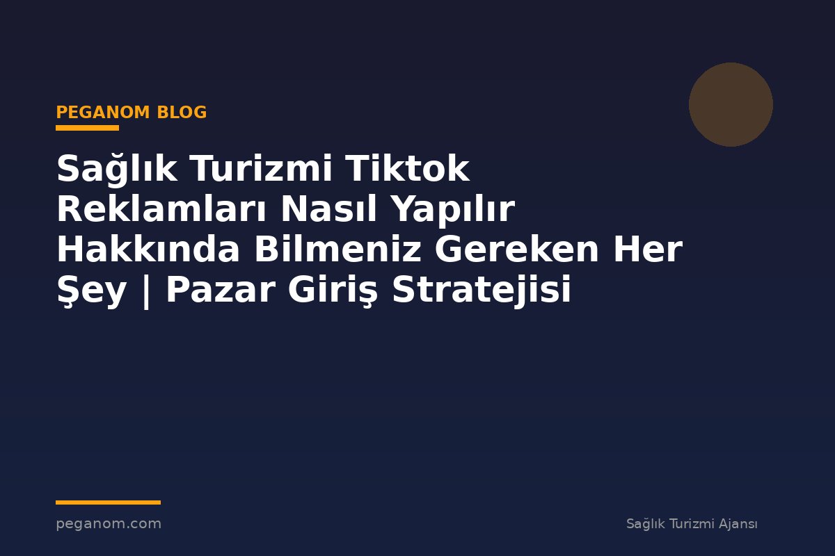 Sağlık Turizmi Tiktok Reklamları Nasıl Yapılır Hakkında Bilmeniz Gereken Her Şey | Pazar Giriş Stratejisi