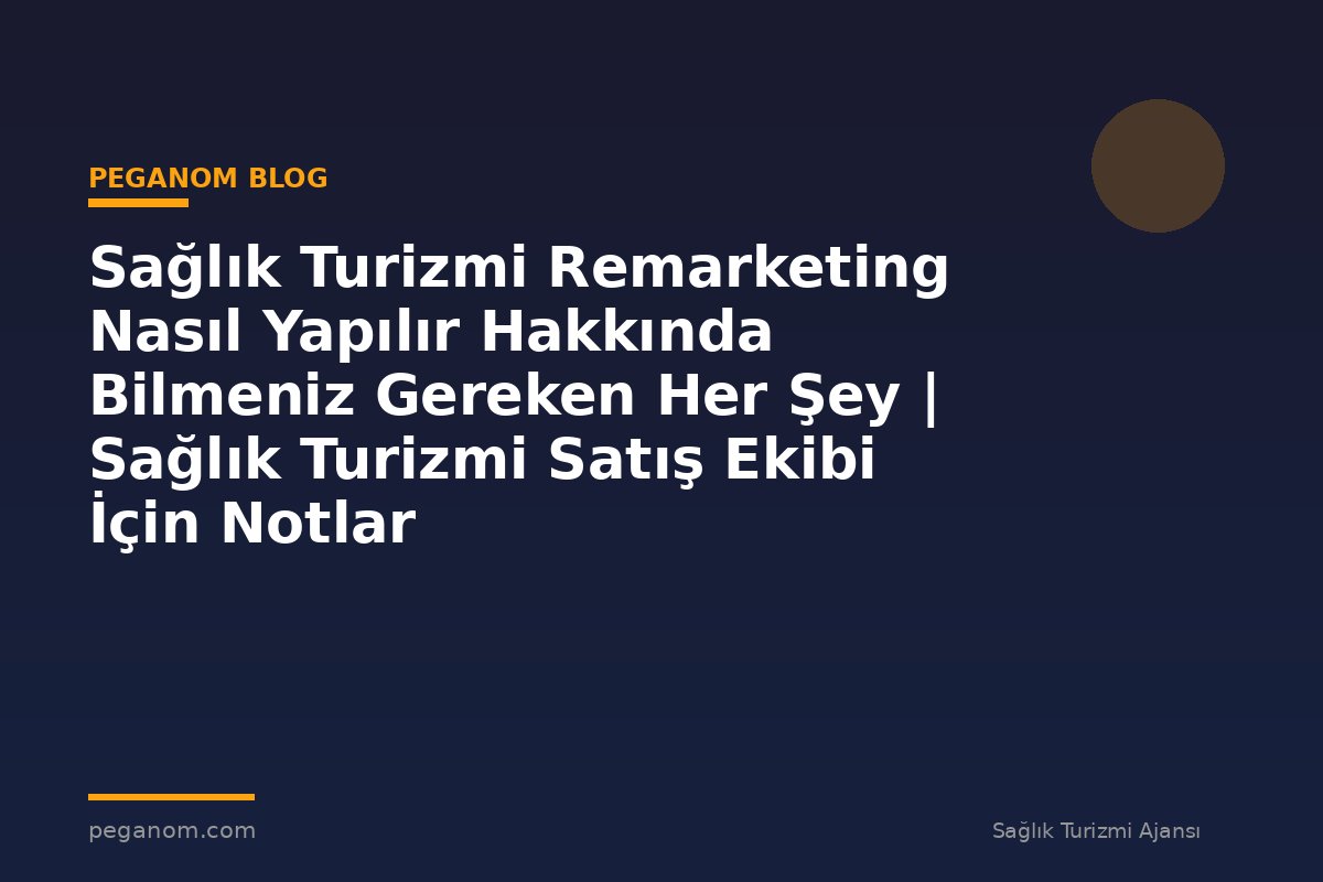 Sağlık Turizmi Remarketing Nasıl Yapılır Hakkında Bilmeniz Gereken Her Şey | Sağlık Turizmi Satış Ekibi İçin Notlar