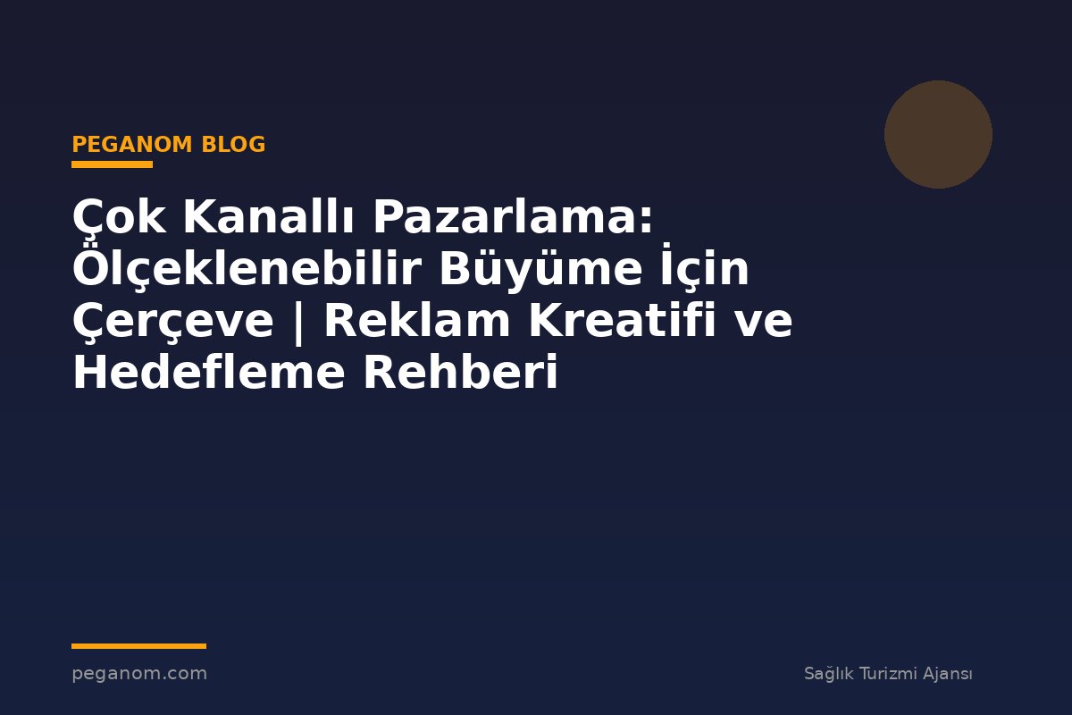 Çok Kanallı Pazarlama: Ölçeklenebilir Büyüme İçin Çerçeve | Reklam Kreatifi ve Hedefleme Rehberi