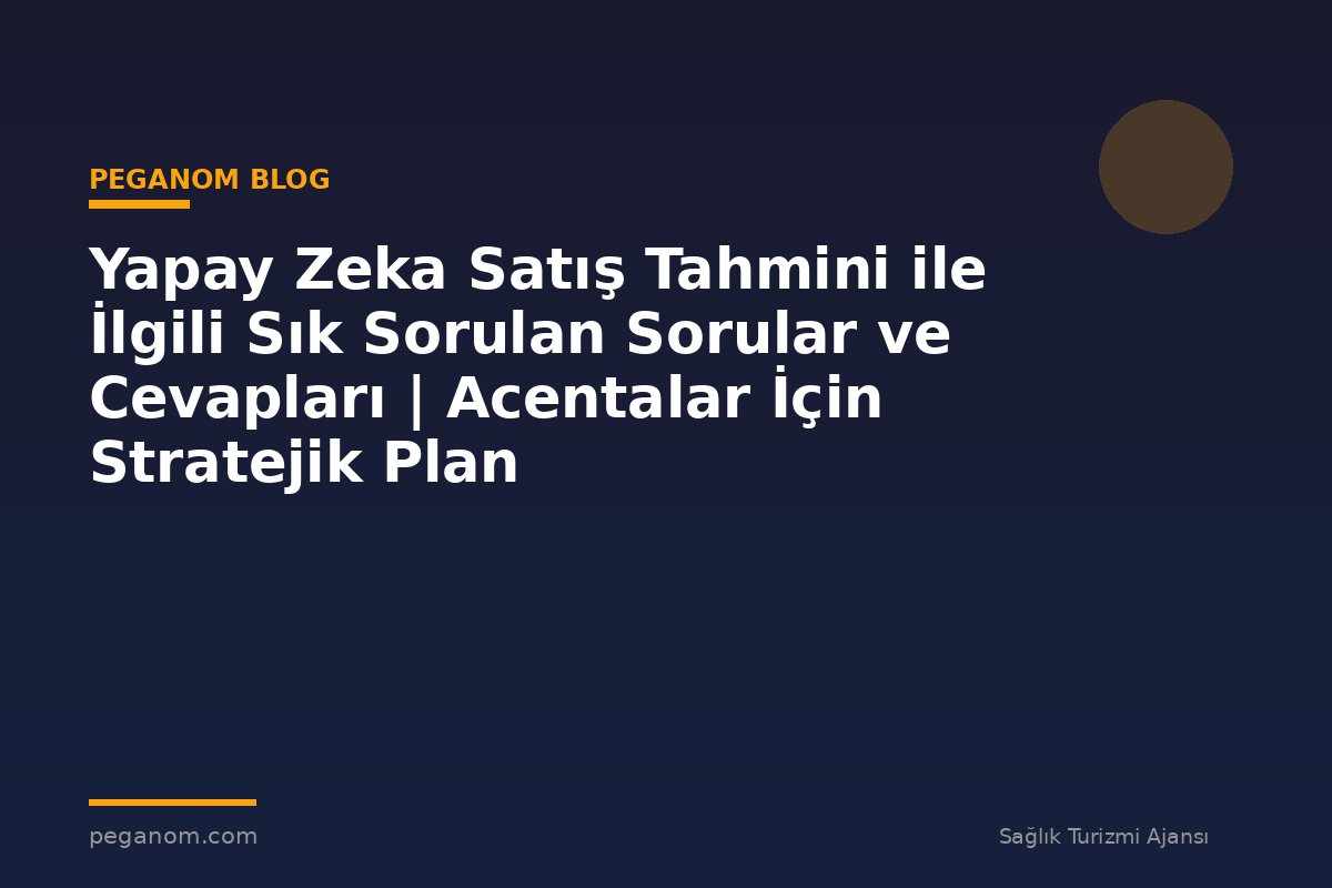 Yapay Zeka Satış Tahmini ile İlgili Sık Sorulan Sorular ve Cevapları | Acentalar İçin Stratejik Plan