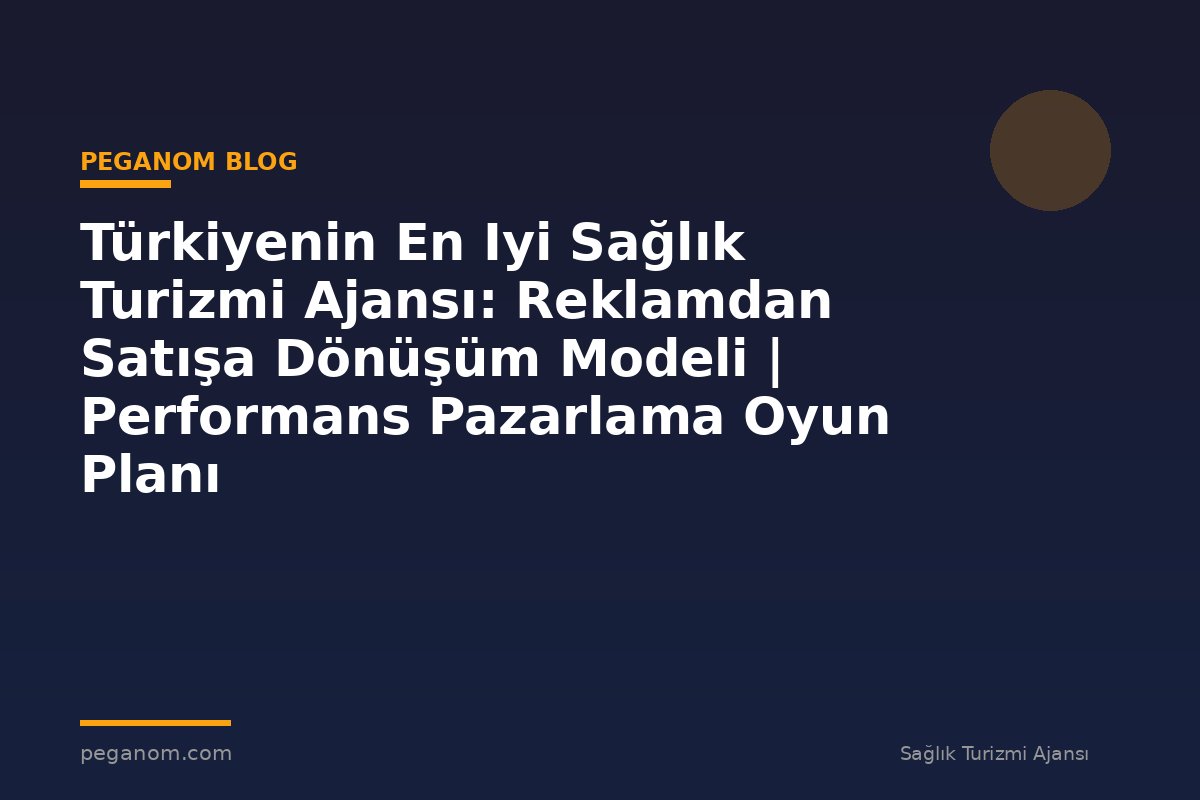 Türkiyenin En Iyi Sağlık Turizmi Ajansı: Reklamdan Satışa Dönüşüm Modeli | Performans Pazarlama Oyun Planı