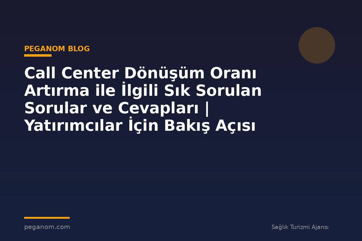 Call Center Dönüşüm Oranı Artırma ile İlgili Sık Sorulan Sorular ve Cevapları | Yatırımcılar İçin Bakış Açısı