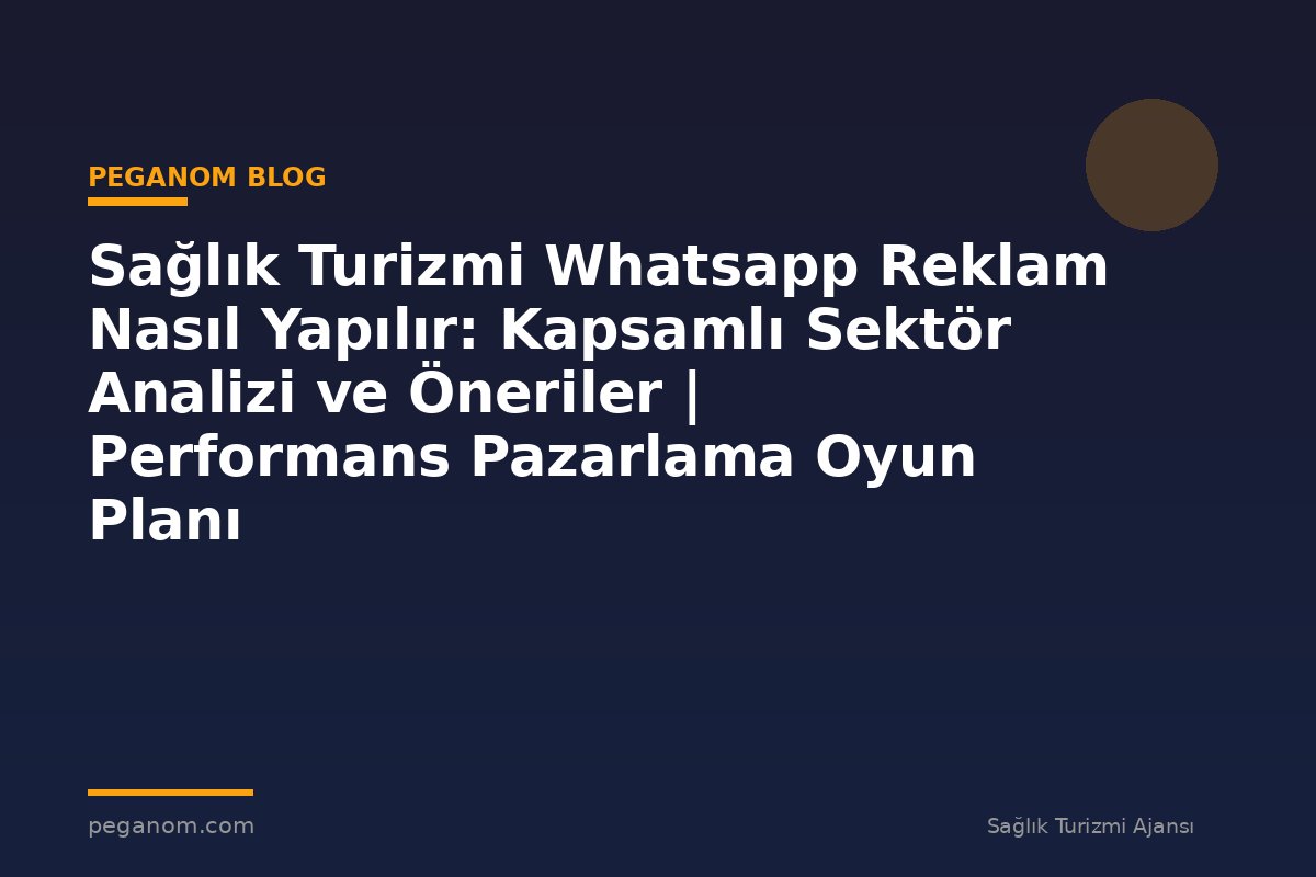 Sağlık Turizmi Whatsapp Reklam Nasıl Yapılır: Kapsamlı Sektör Analizi ve Öneriler | Performans Pazarlama Oyun Planı