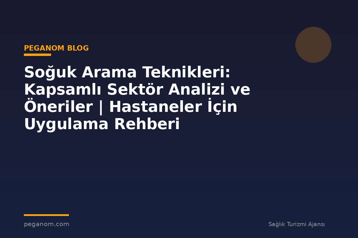 Soğuk Arama Teknikleri: Kapsamlı Sektör Analizi ve Öneriler | Hastaneler İçin Uygulama Rehberi