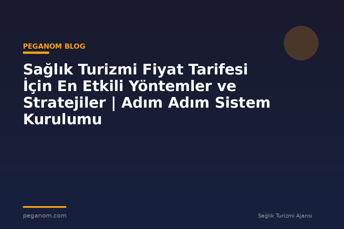 Sağlık Turizmi Fiyat Tarifesi İçin En Etkili Yöntemler ve Stratejiler | Adım Adım Sistem Kurulumu