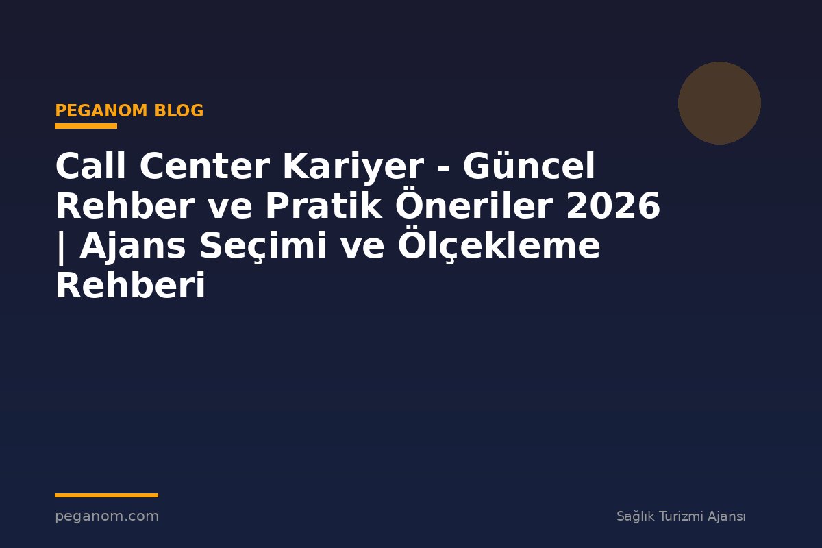 Call Center Kariyer - Güncel Rehber ve Pratik Öneriler 2026 | Ajans Seçimi ve Ölçekleme Rehberi