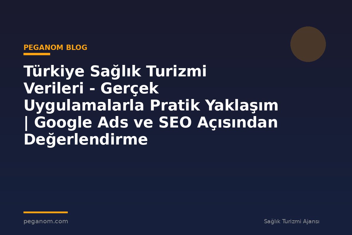 Türkiye Sağlık Turizmi Verileri - Gerçek Uygulamalarla Pratik Yaklaşım | Google Ads ve SEO Açısından Değerlendirme
