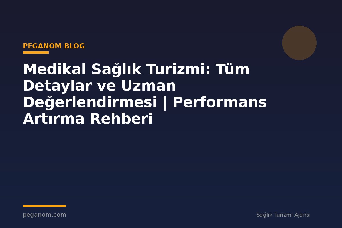 Medikal Sağlık Turizmi: Tüm Detaylar ve Uzman Değerlendirmesi | Performans Artırma Rehberi