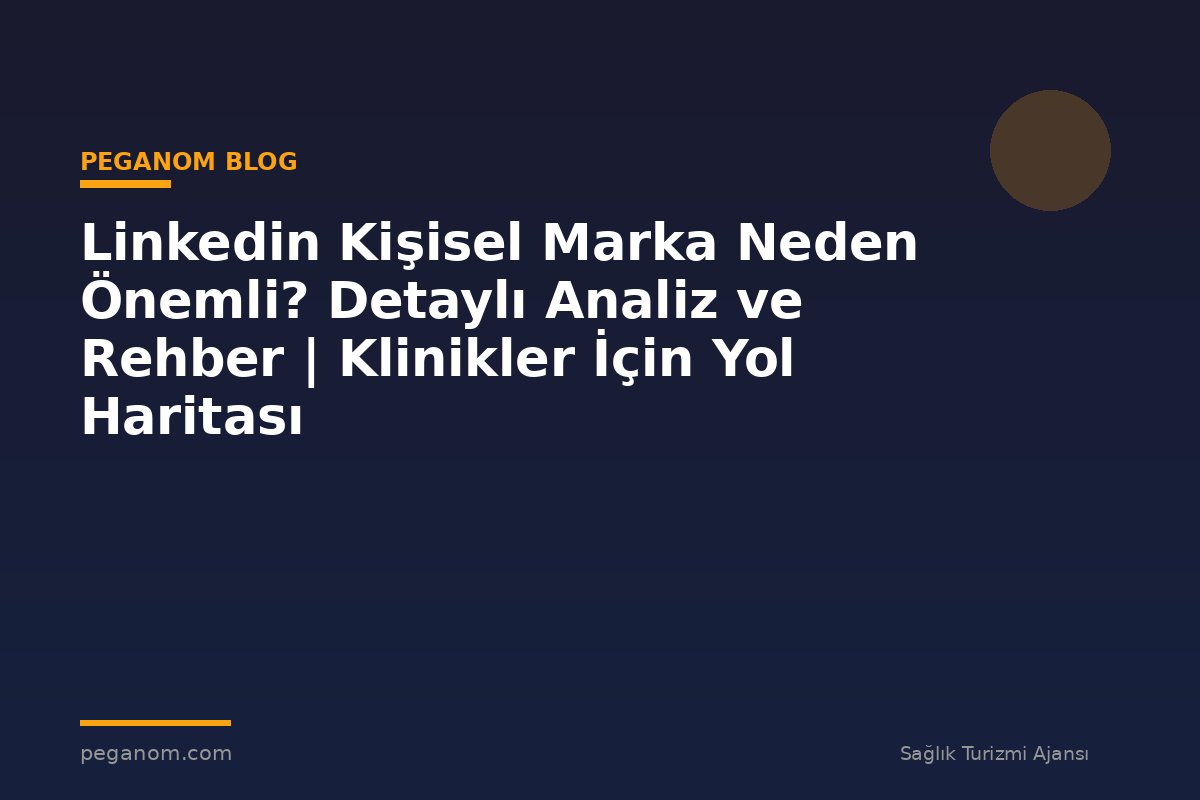 Linkedin Kişisel Marka Neden Önemli? Detaylı Analiz ve Rehber | Klinikler İçin Yol Haritası