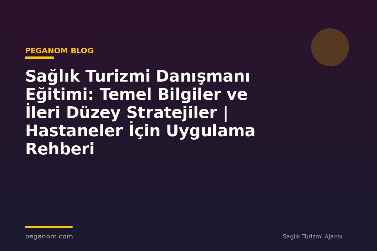 Sağlık Turizmi Danışmanı Eğitimi: Temel Bilgiler ve İleri Düzey Stratejiler | Hastaneler İçin Uygulama Rehberi