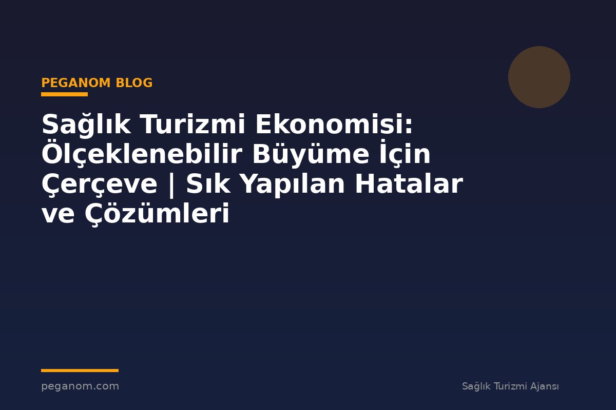 Sağlık Turizmi Ekonomisi: Ölçeklenebilir Büyüme İçin Çerçeve | Sık Yapılan Hatalar ve Çözümleri