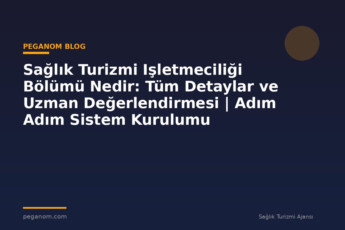 Sağlık Turizmi Işletmeciliği Bölümü Nedir: Tüm Detaylar ve Uzman Değerlendirmesi | Adım Adım Sistem Kurulumu
