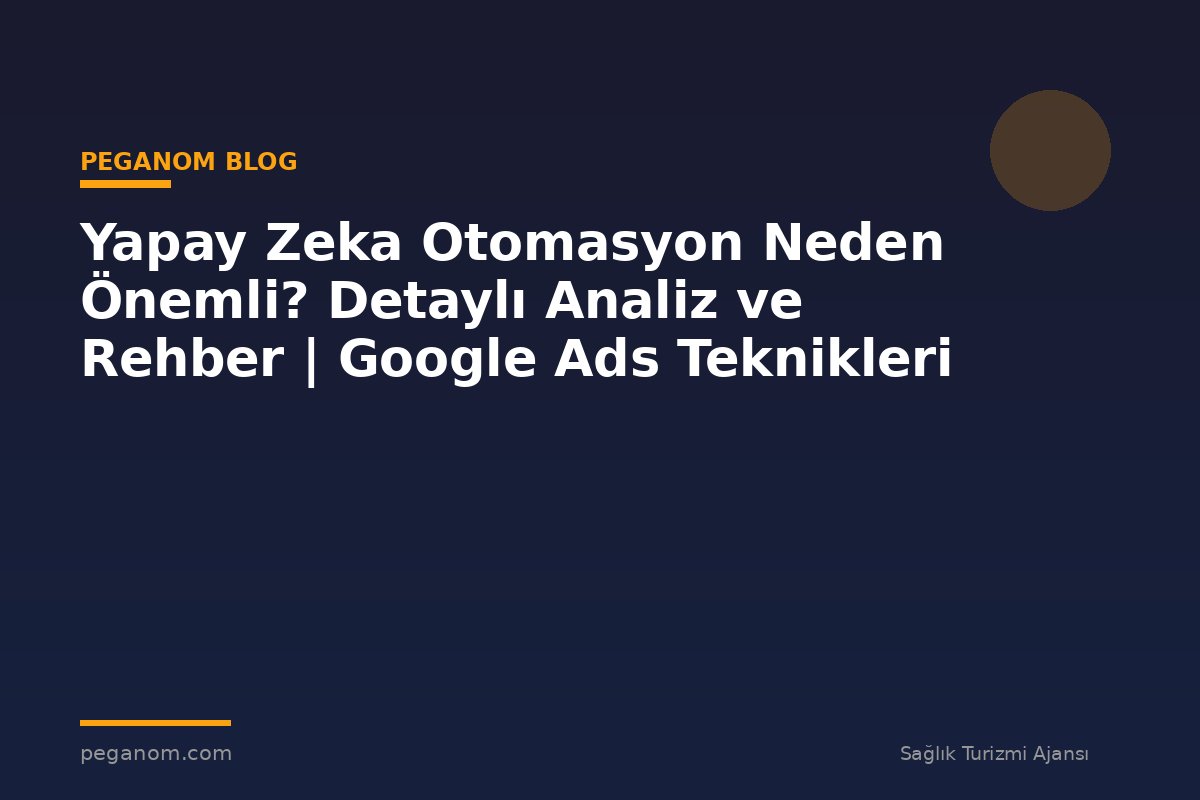 Yapay Zeka Otomasyon Neden Önemli? Detaylı Analiz ve Rehber | Google Ads Teknikleri