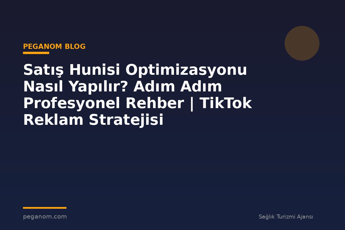 Satış Hunisi Optimizasyonu Nasıl Yapılır? Adım Adım Profesyonel Rehber | TikTok Reklam Stratejisi