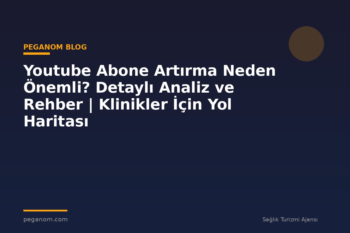 Youtube Abone Artırma Neden Önemli? Detaylı Analiz ve Rehber | Klinikler İçin Yol Haritası