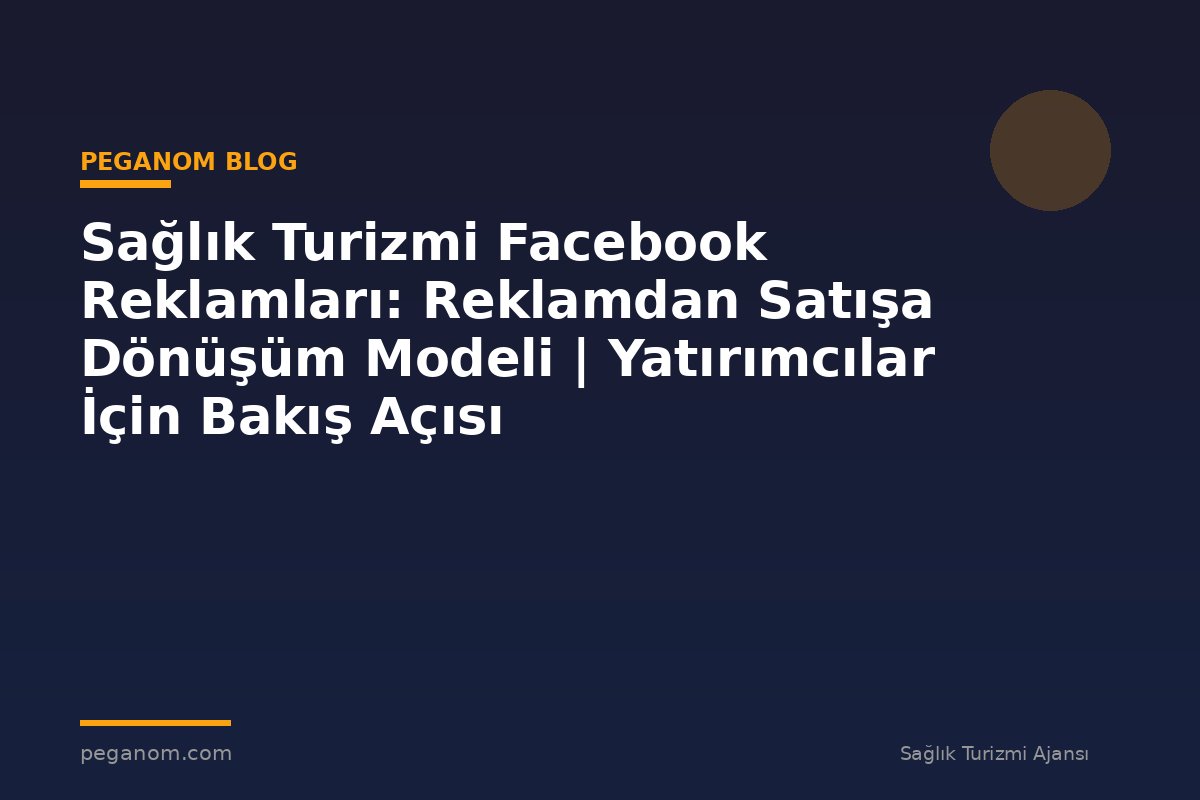 Sağlık Turizmi Facebook Reklamları: Reklamdan Satışa Dönüşüm Modeli | Yatırımcılar İçin Bakış Açısı