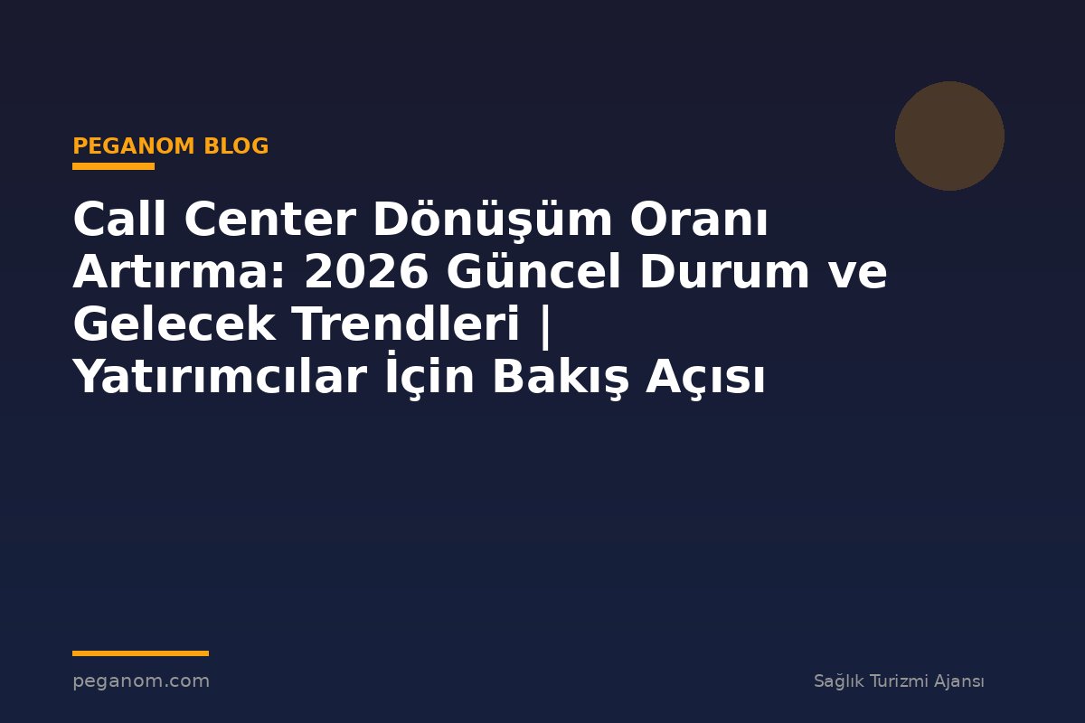 Call Center Dönüşüm Oranı Artırma: 2026 Güncel Durum ve Gelecek Trendleri | Yatırımcılar İçin Bakış Açısı