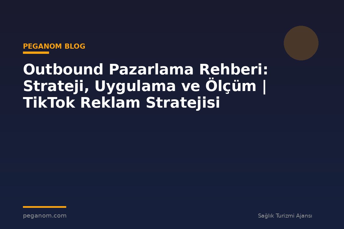 Outbound Pazarlama Rehberi: Strateji, Uygulama ve Ölçüm | TikTok Reklam Stratejisi
