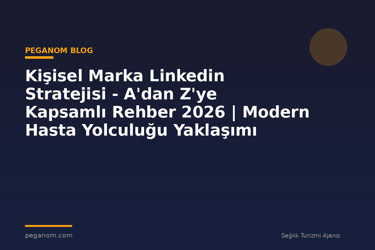 Kişisel Marka Linkedin Stratejisi - A'dan Z'ye Kapsamlı Rehber 2026 | Modern Hasta Yolculuğu Yaklaşımı