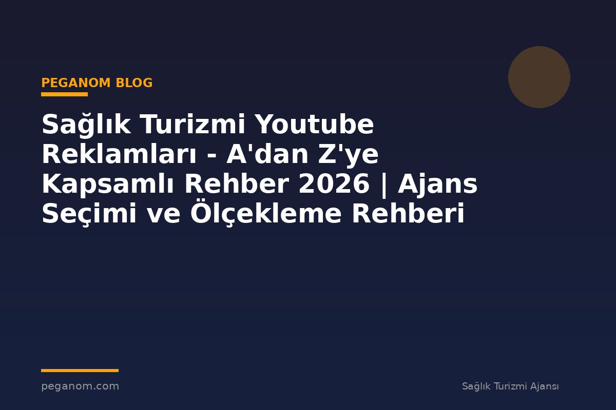 Sağlık Turizmi Youtube Reklamları - A'dan Z'ye Kapsamlı Rehber 2026 | Ajans Seçimi ve Ölçekleme Rehberi