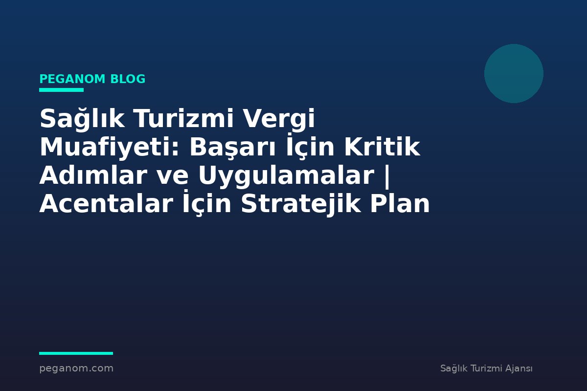 Sağlık Turizmi Vergi Muafiyeti: Başarı İçin Kritik Adımlar ve Uygulamalar | Acentalar İçin Stratejik Plan
