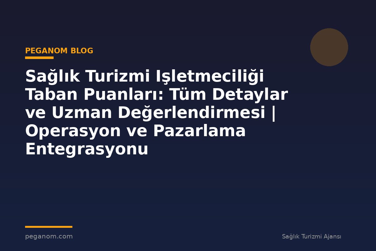 Sağlık Turizmi Işletmeciliği Taban Puanları: Tüm Detaylar ve Uzman Değerlendirmesi | Operasyon ve Pazarlama Entegrasyonu