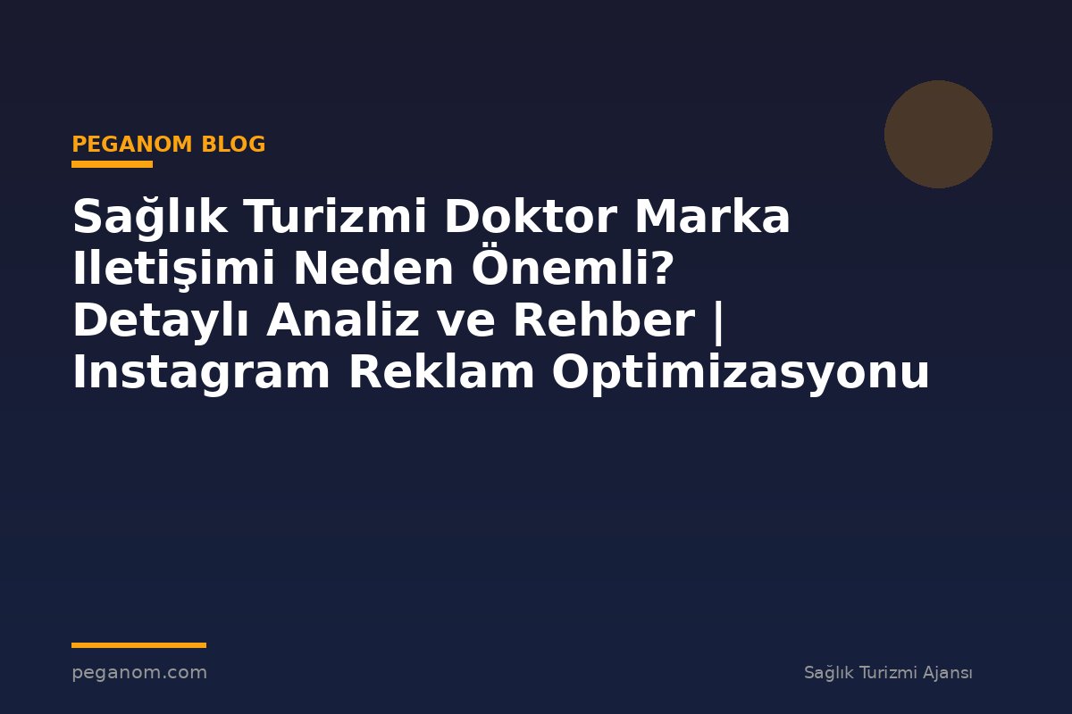 Sağlık Turizmi Doktor Marka Iletişimi Neden Önemli? Detaylı Analiz ve Rehber | Instagram Reklam Optimizasyonu