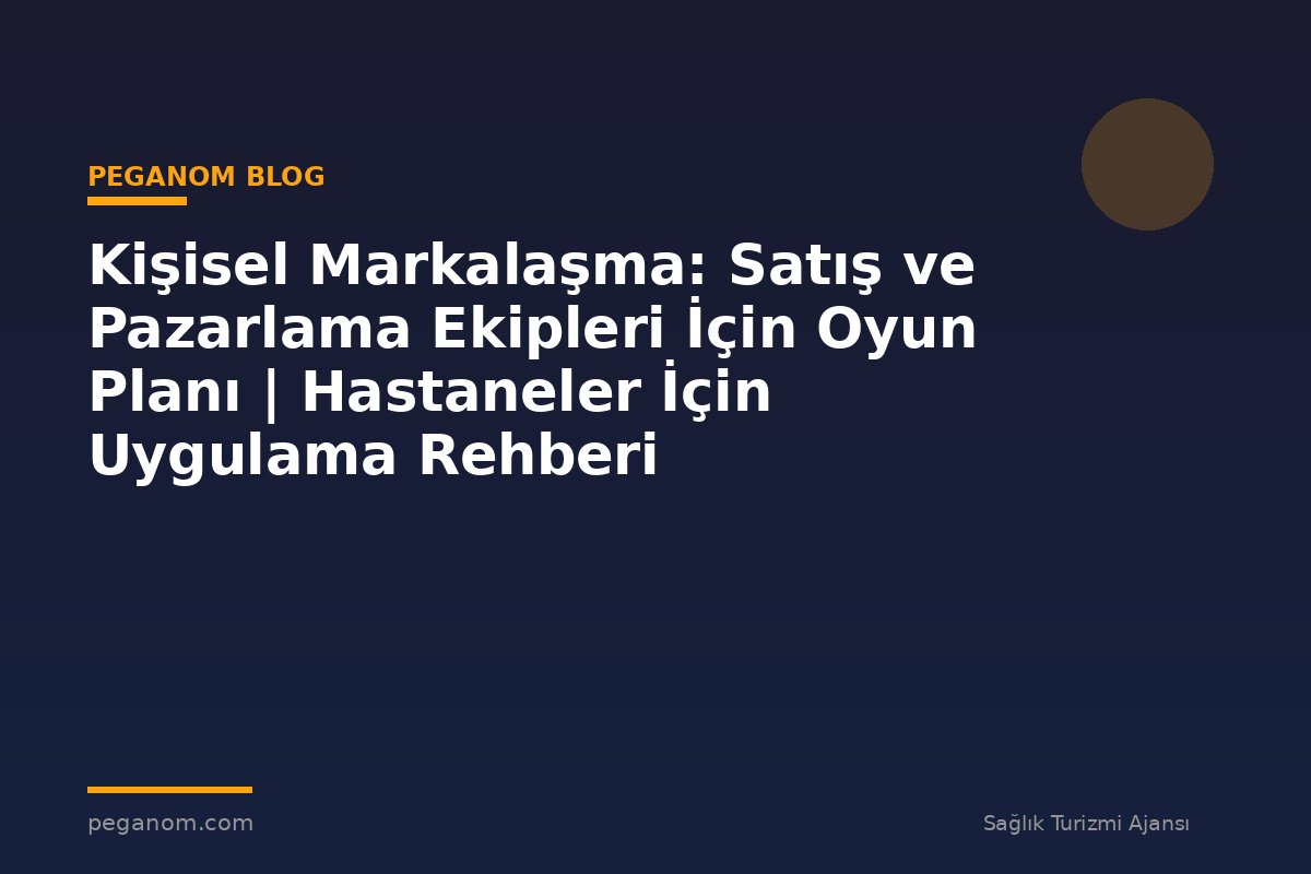Kişisel Markalaşma: Satış ve Pazarlama Ekipleri İçin Oyun Planı | Hastaneler İçin Uygulama Rehberi